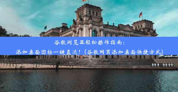 谷歌浏览器轻松操作指南：添加桌面图标一键直达！(谷歌网页添加桌面快捷方式)