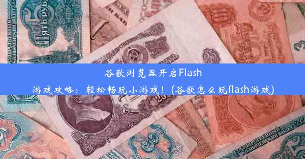 谷歌浏览器开启Flash游戏攻略：轻松畅玩小游戏！(谷歌怎么玩flash游戏)