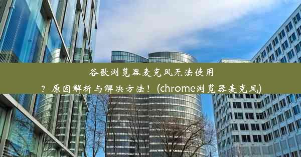 谷歌浏览器麦克风无法使用？原因解析与解决方法！(chrome浏览器麦克风)