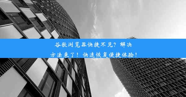 谷歌浏览器快捷不见？解决方法来了！快速恢复便捷体验！